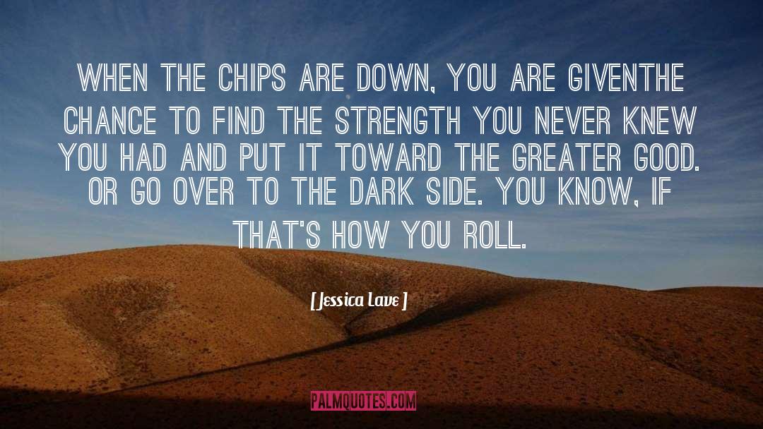 Jessica Lave Quotes: When the chips are down,