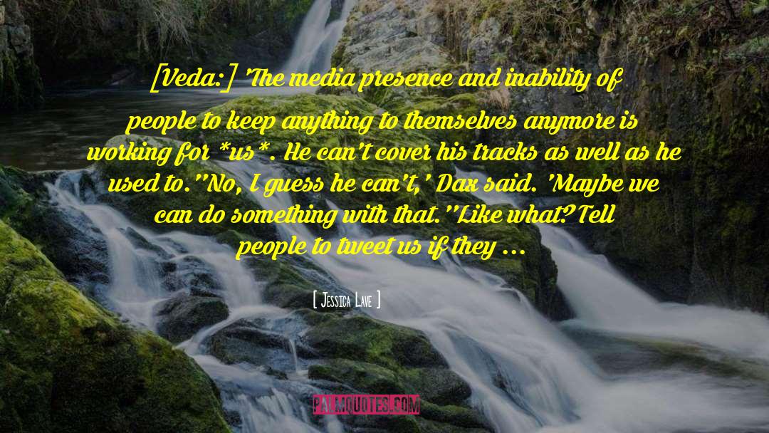 Jessica Lave Quotes: [Veda:] 'The media presence and