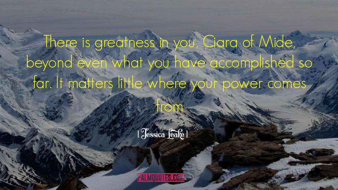 Jessica Leake Quotes: There is greatness in you,