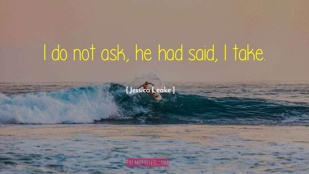 Jessica Leake Quotes: I do not ask, he