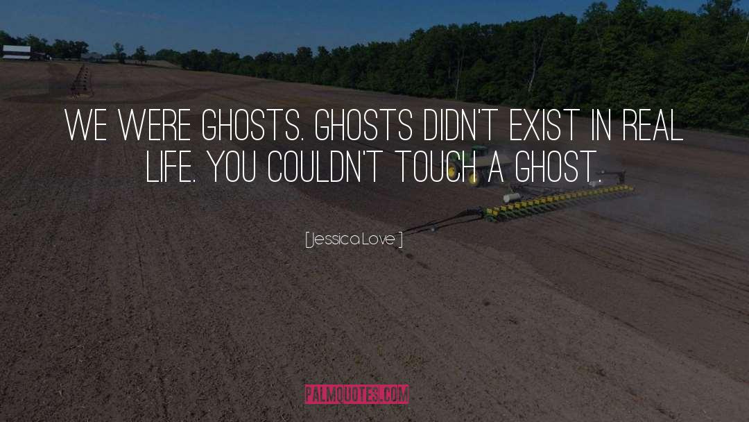 Jessica Love Quotes: We were ghosts. Ghosts didn't