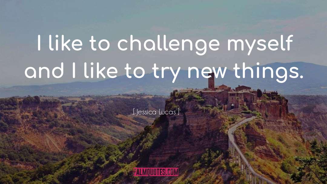 Jessica Lucas Quotes: I like to challenge myself