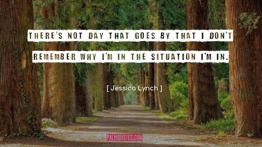 Jessica Lynch Quotes: There's not day that goes