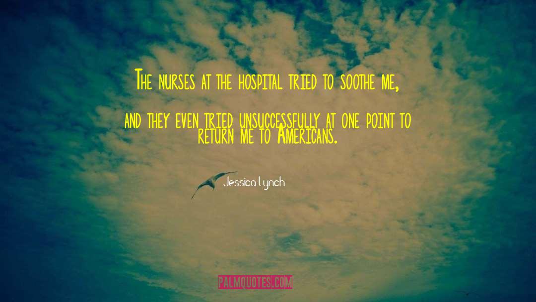 Jessica Lynch Quotes: The nurses at the hospital