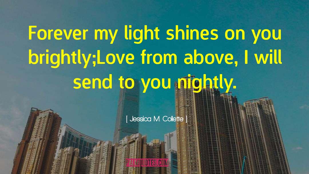 Jessica M. Collette Quotes: Forever my light shines on