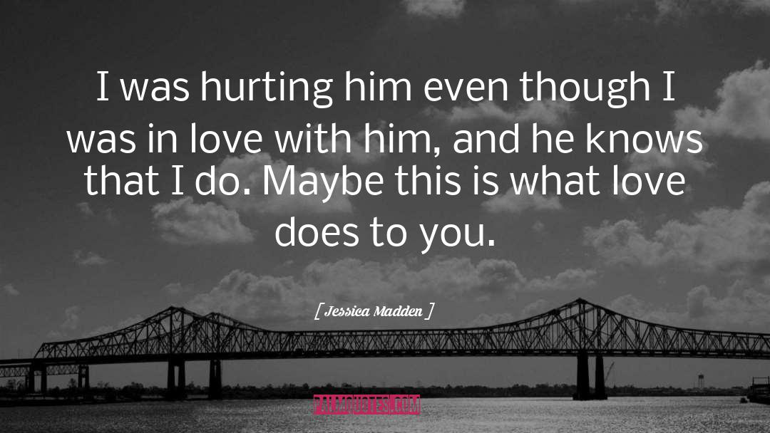 Jessica Madden Quotes: I was hurting him even