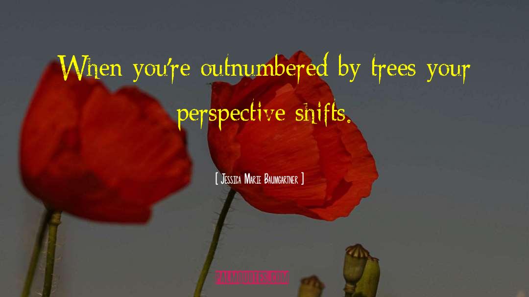 Jessica Marie Baumgartner Quotes: When you're outnumbered by trees