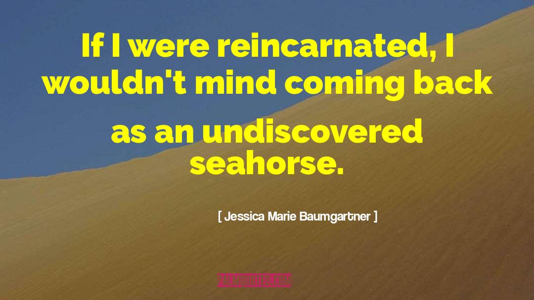Jessica Marie Baumgartner Quotes: If I were reincarnated, I