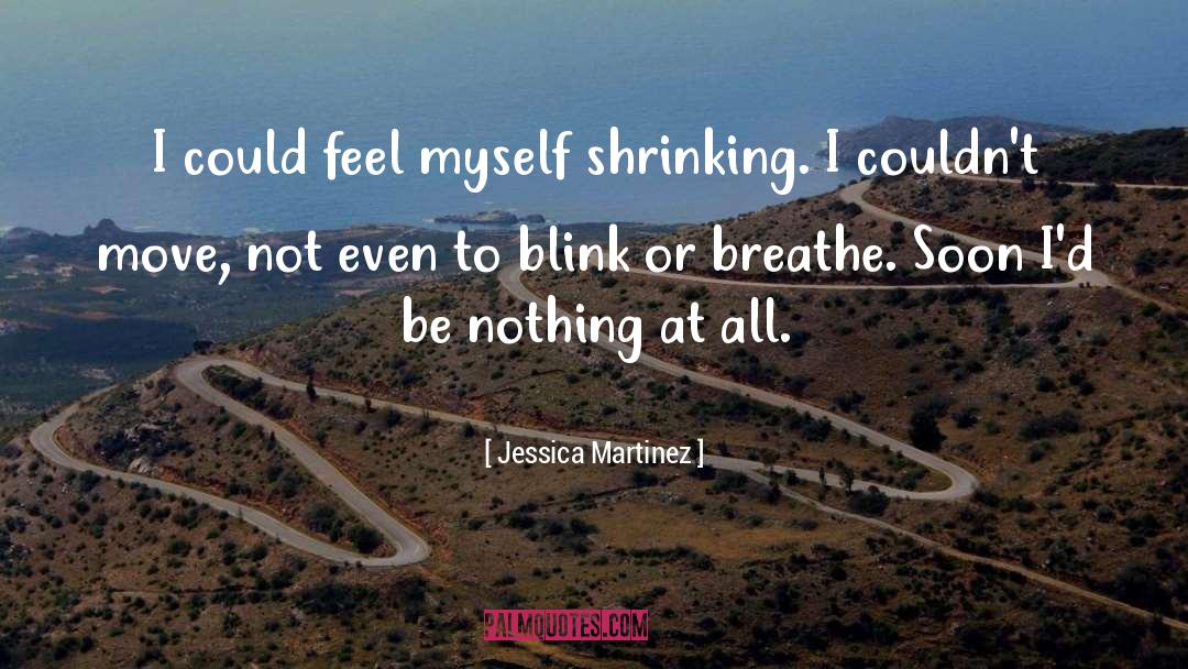 Jessica Martinez Quotes: I could feel myself shrinking.