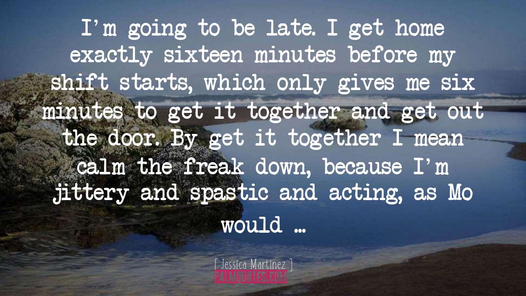 Jessica Martinez Quotes: I'm going to be late.