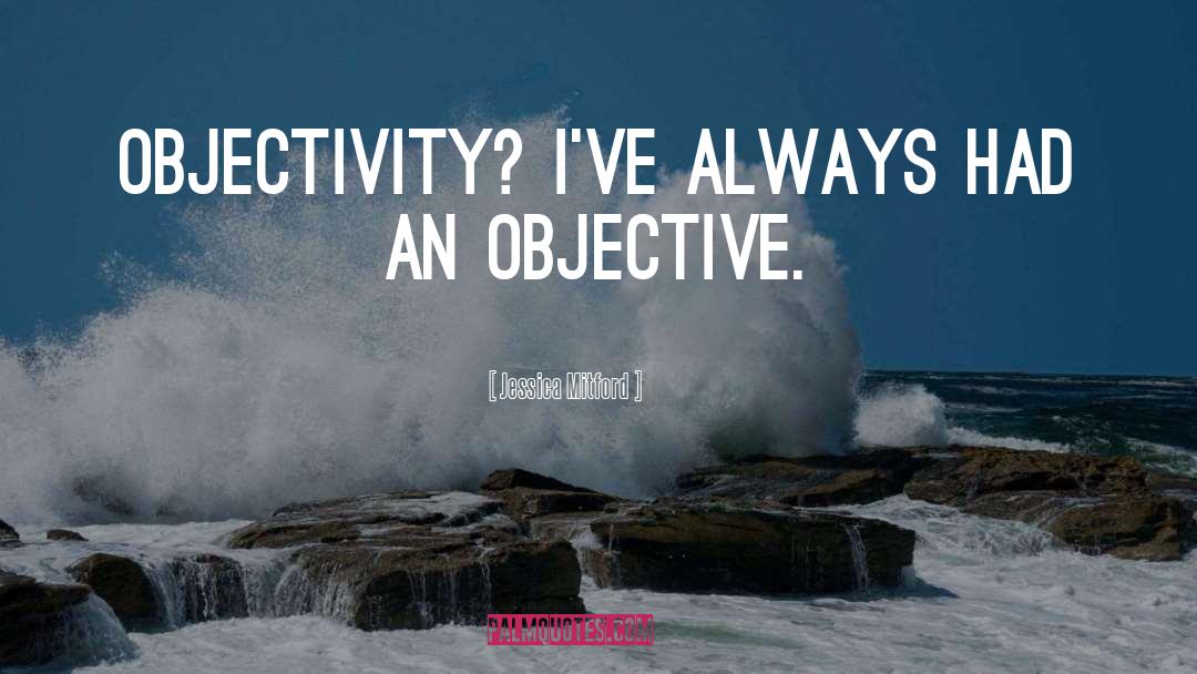 Jessica Mitford Quotes: Objectivity? I've always had an