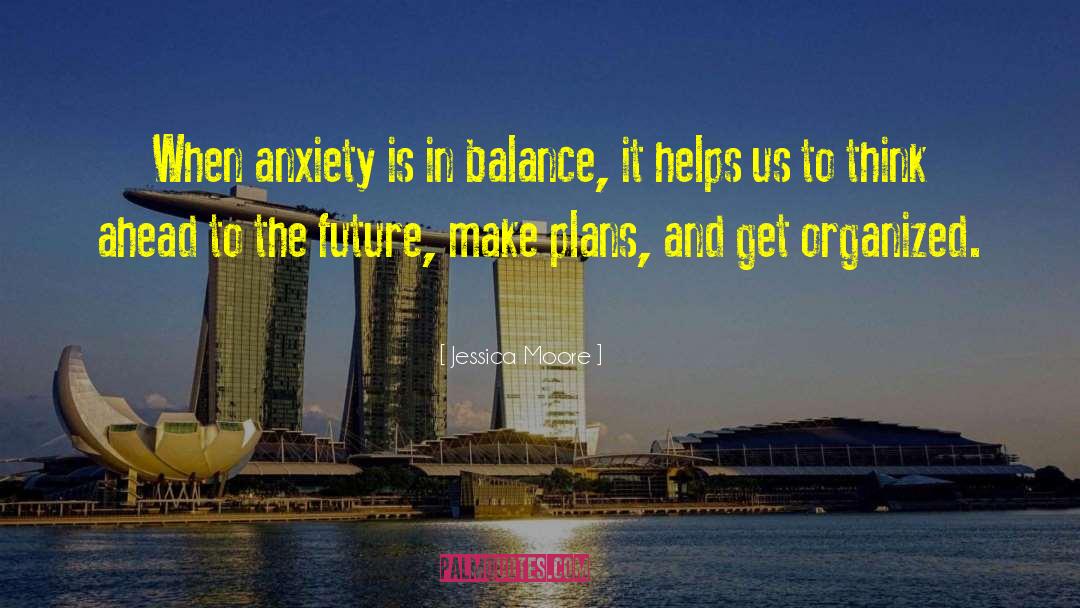 Jessica Moore Quotes: When anxiety is in balance,