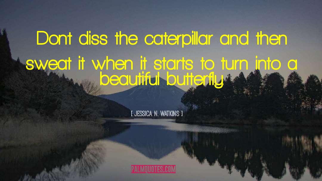 Jessica N. Watkins Quotes: Don't diss the caterpillar and