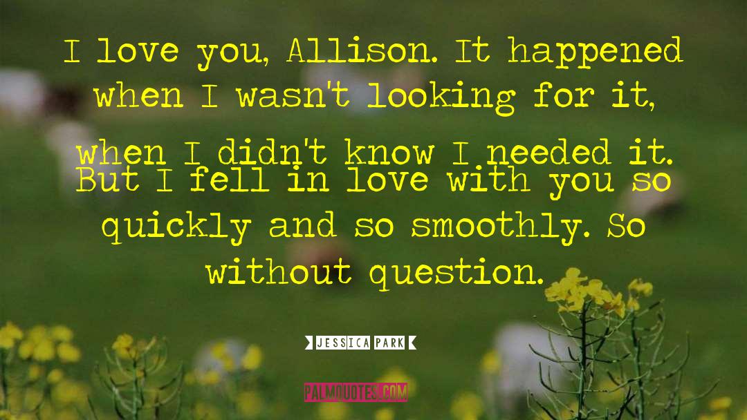 Jessica Park Quotes: I love you, Allison. It