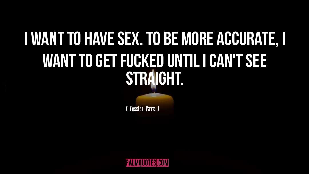 Jessica Park Quotes: I want to have sex.