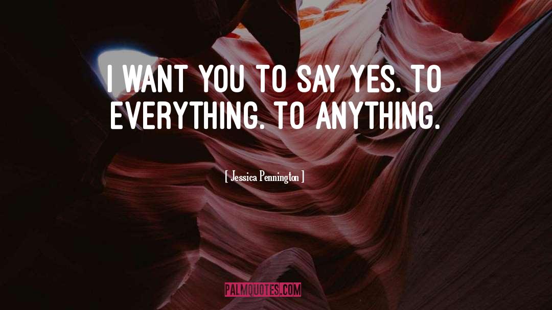 Jessica Pennington Quotes: I want you to say
