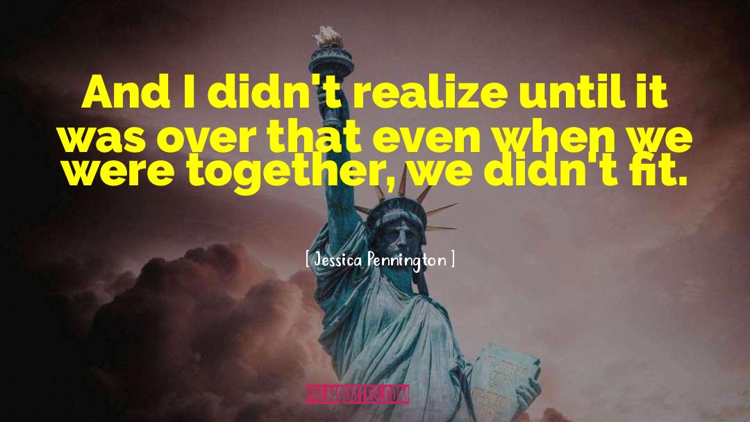 Jessica Pennington Quotes: And I didn't realize until