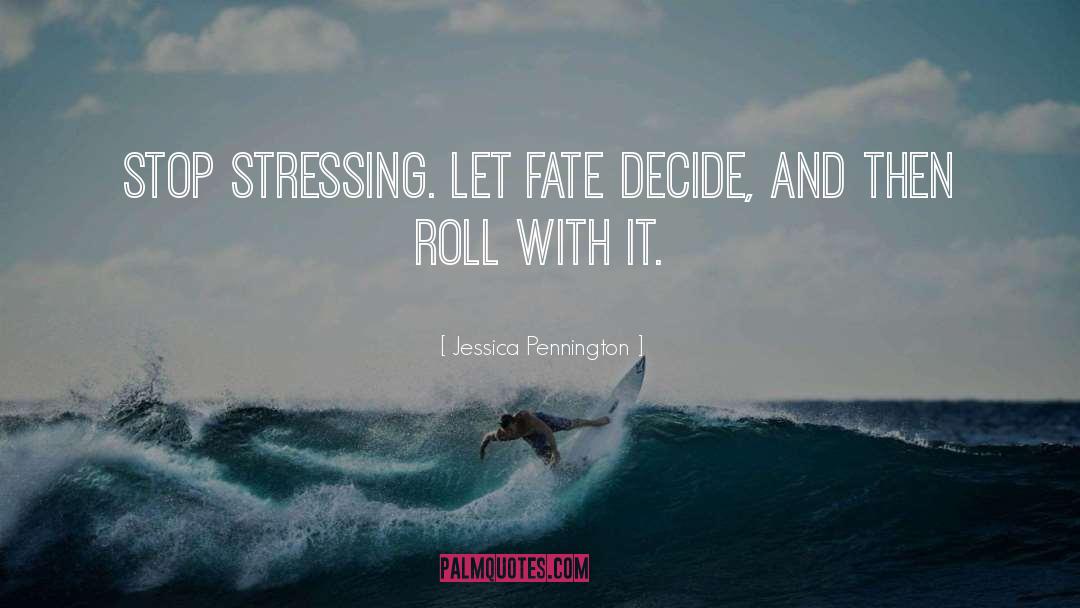 Jessica Pennington Quotes: Stop stressing. Let fate decide,