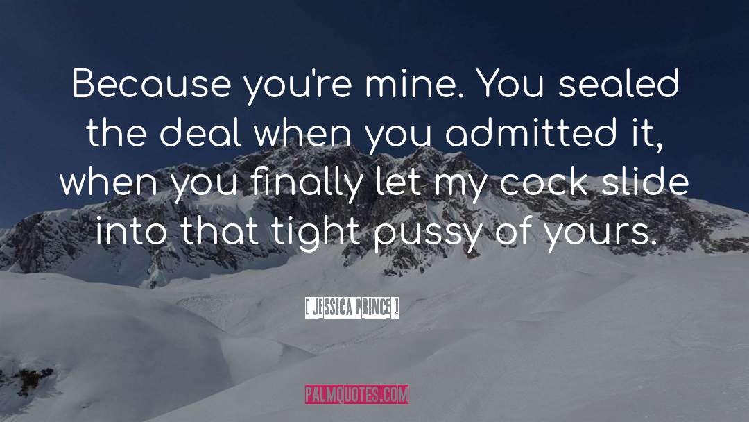 Jessica Prince Quotes: Because you're mine. You sealed