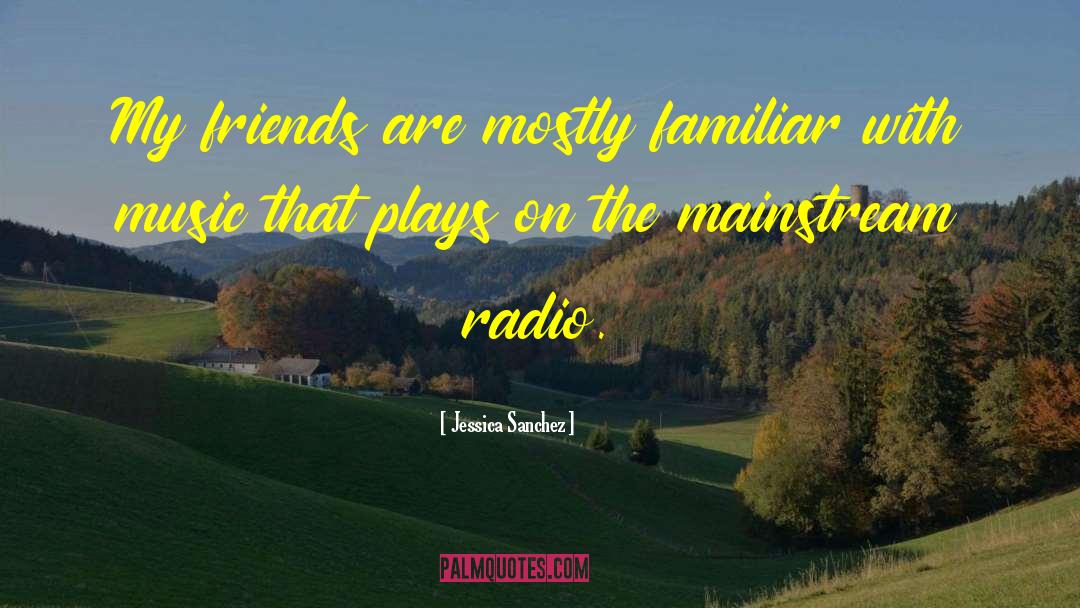 Jessica Sanchez Quotes: My friends are mostly familiar