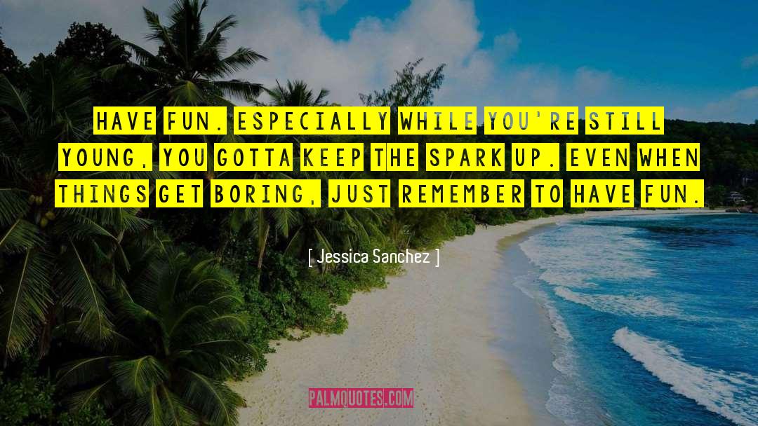 Jessica Sanchez Quotes: Have fun. Especially while you're
