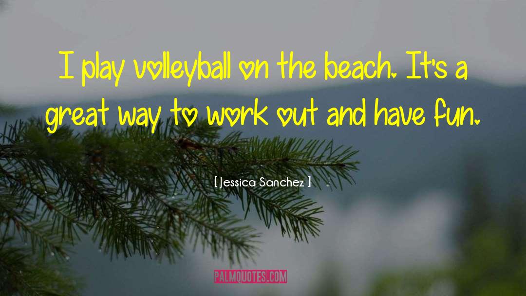 Jessica Sanchez Quotes: I play volleyball on the
