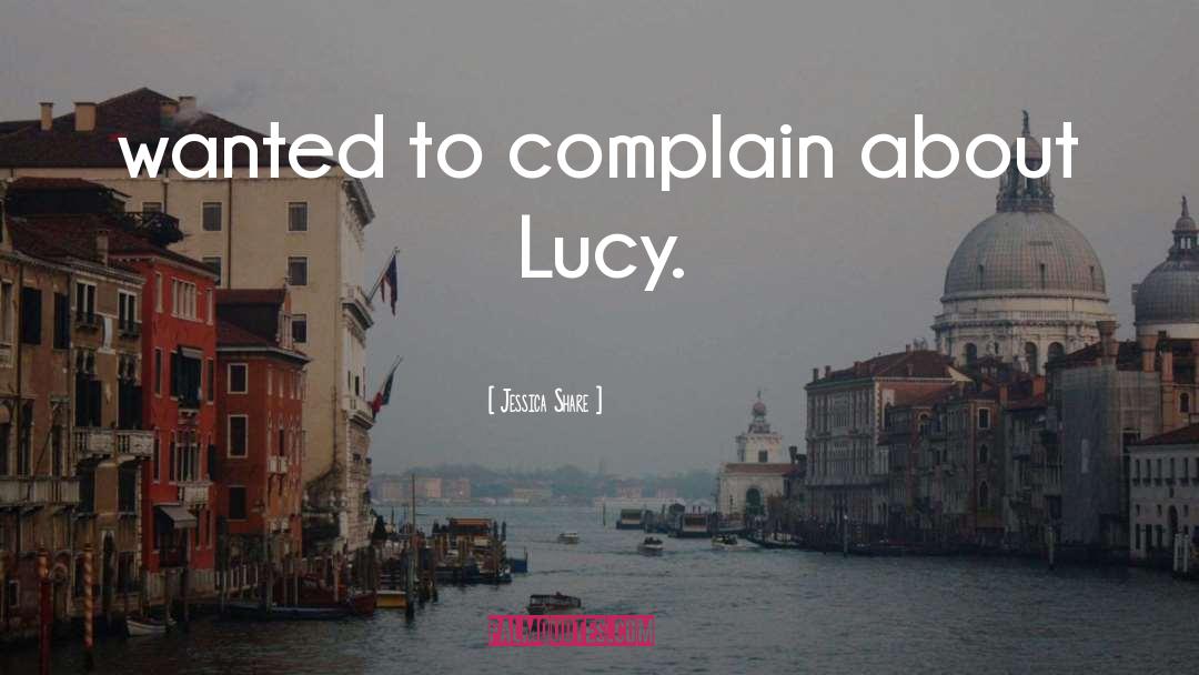 Jessica Share Quotes: wanted to complain about Lucy.