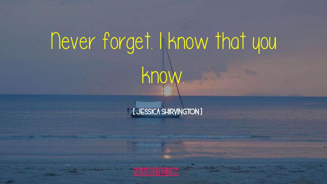 Jessica Shirvington Quotes: Never forget. I know that