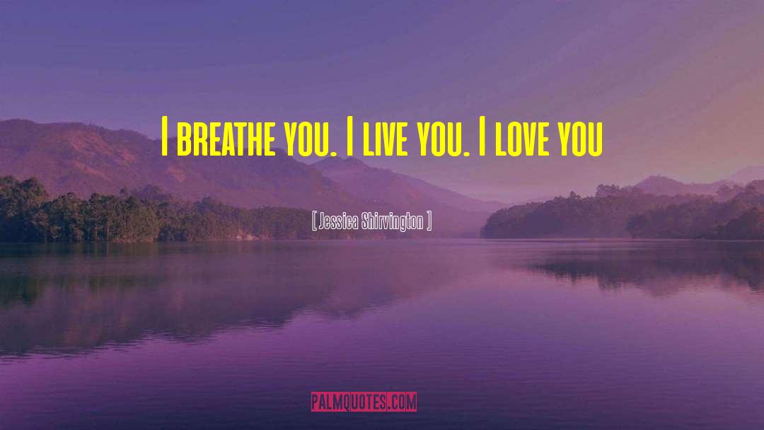 Jessica Shirvington Quotes: I breathe you. I live