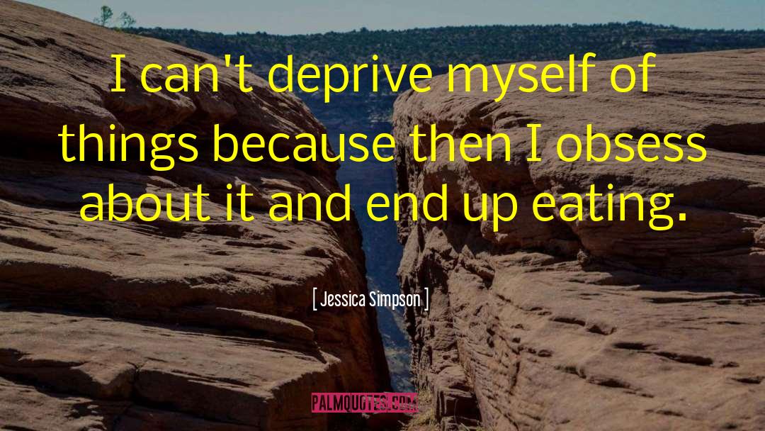 Jessica Simpson Quotes: I can't deprive myself of