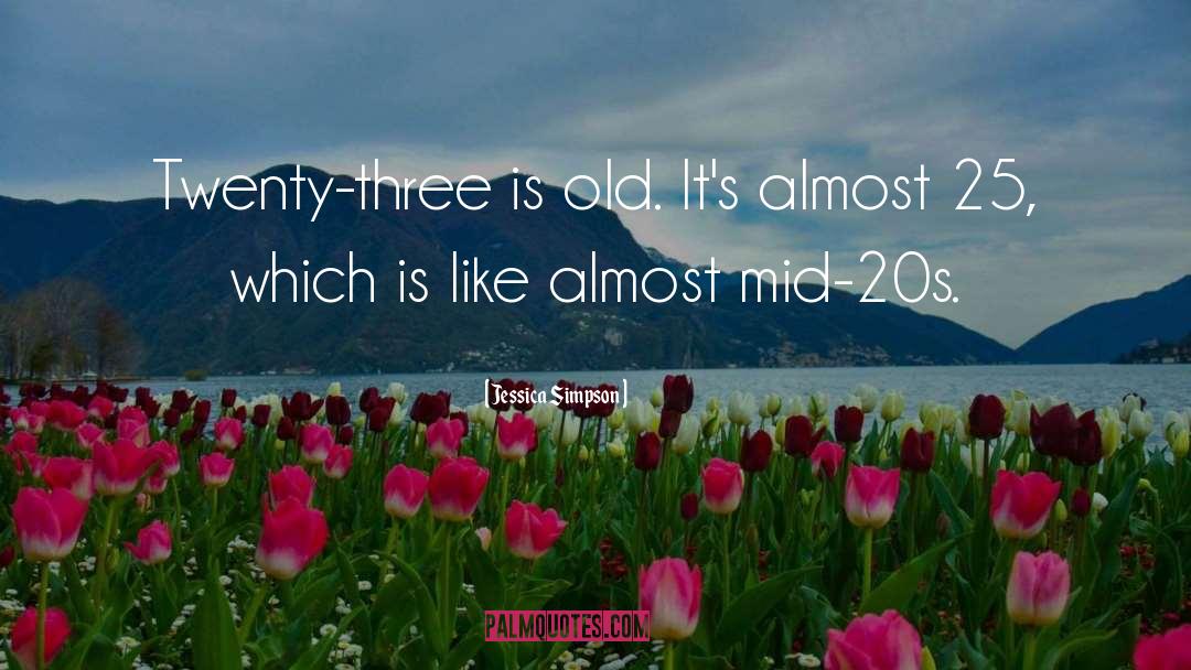 Jessica Simpson Quotes: Twenty-three is old. It's almost