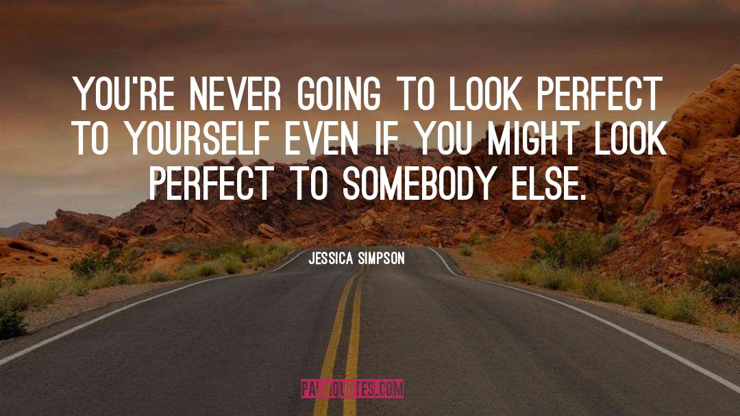 Jessica Simpson Quotes: You're never going to look
