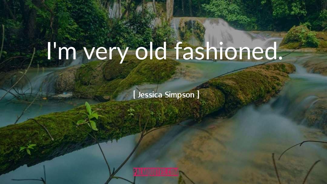 Jessica Simpson Quotes: I'm very old fashioned.