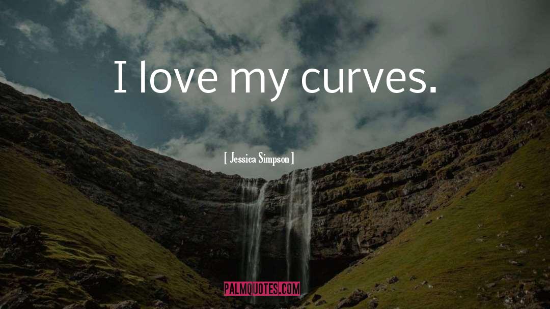 Jessica Simpson Quotes: I love my curves.