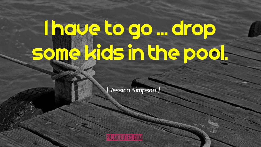 Jessica Simpson Quotes: I have to go ...