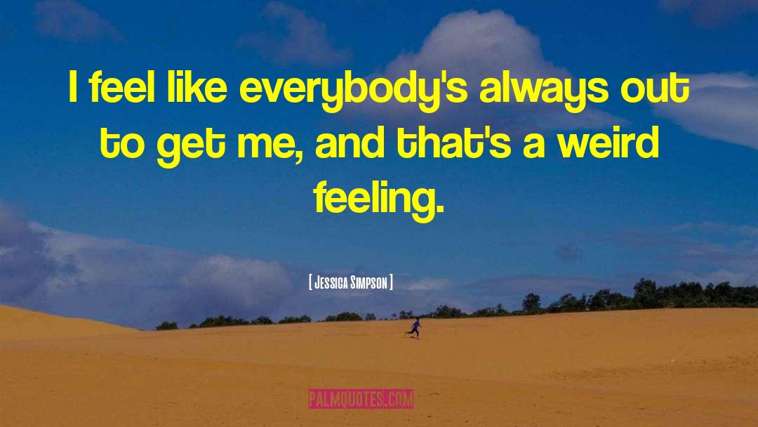 Jessica Simpson Quotes: I feel like everybody's always