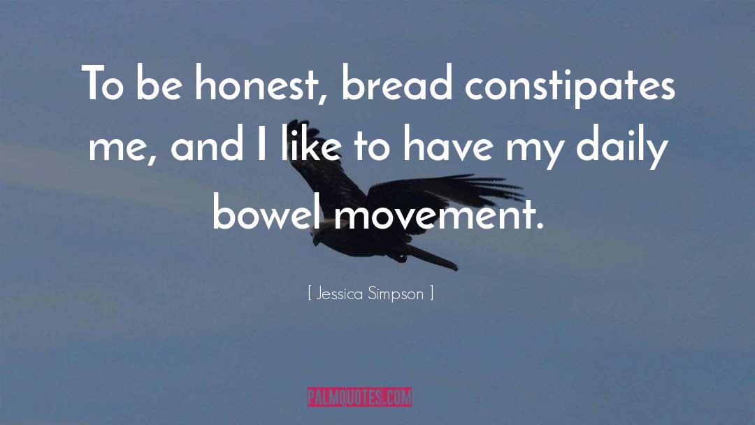 Jessica Simpson Quotes: To be honest, bread constipates