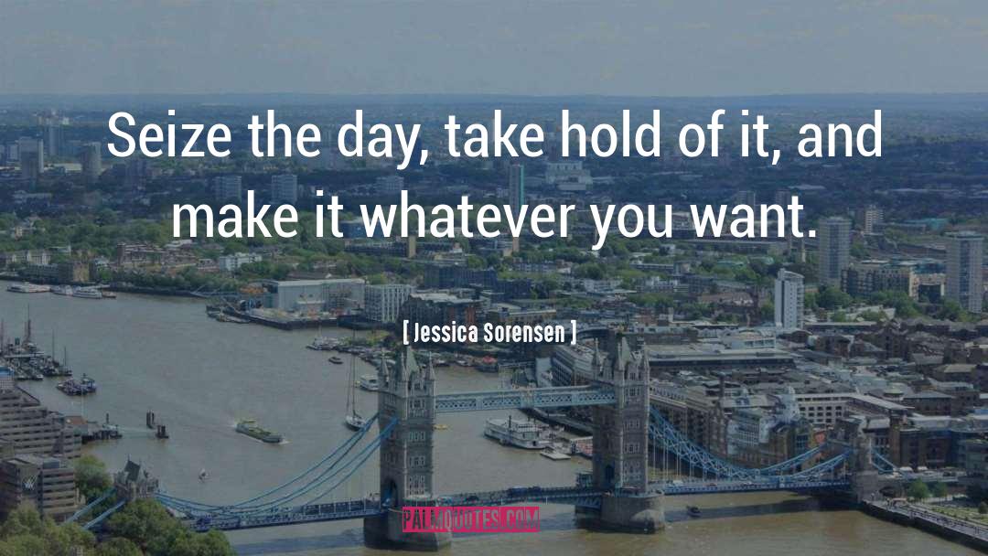 Jessica Sorensen Quotes: Seize the day, take hold