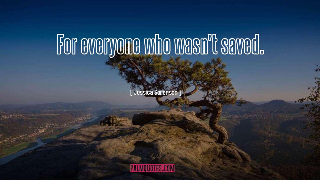 Jessica Sorensen Quotes: For everyone who wasn't saved.