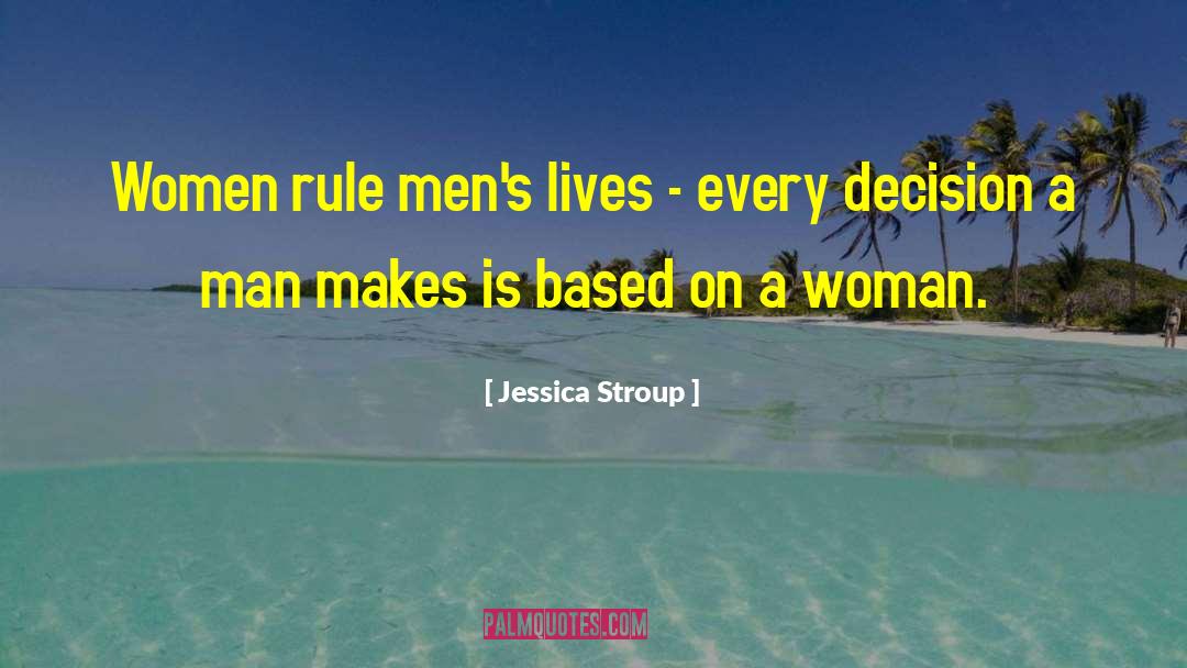 Jessica Stroup Quotes: Women rule men's lives -