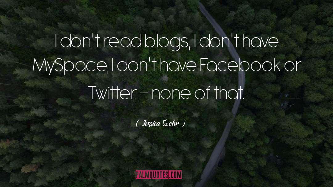 Jessica Szohr Quotes: I don't read blogs, I