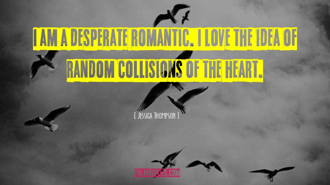 Jessica Thompson Quotes: I am a desperate romantic.