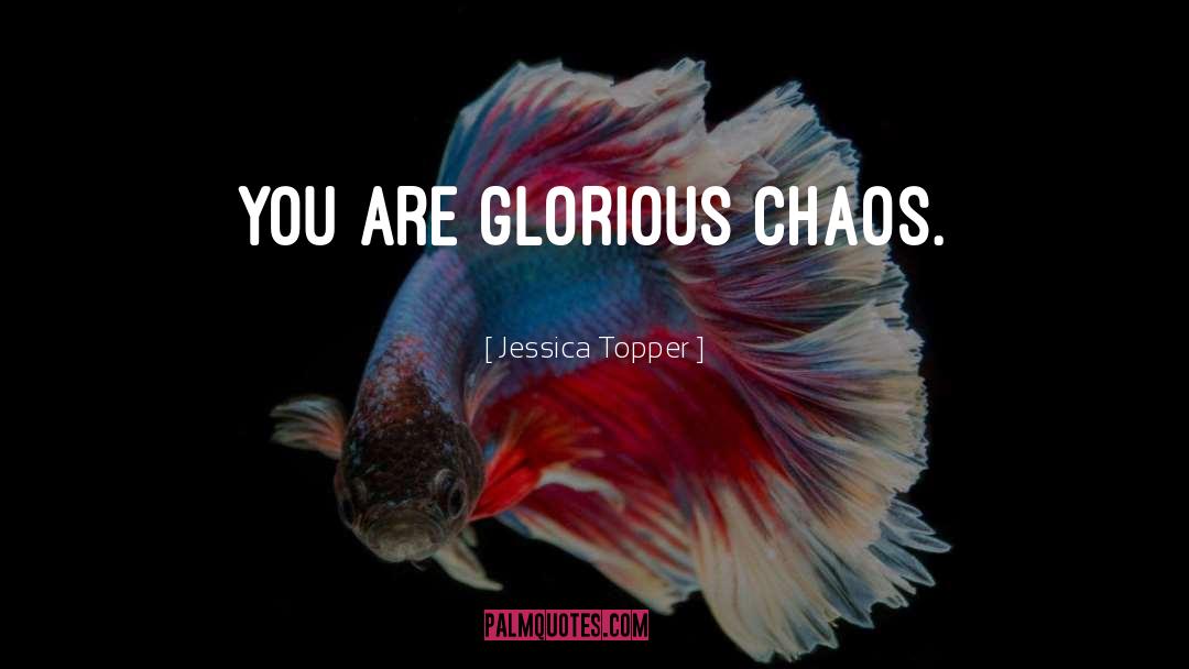 Jessica Topper Quotes: You are glorious chaos.