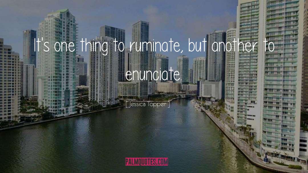 Jessica Topper Quotes: It's one thing to ruminate,