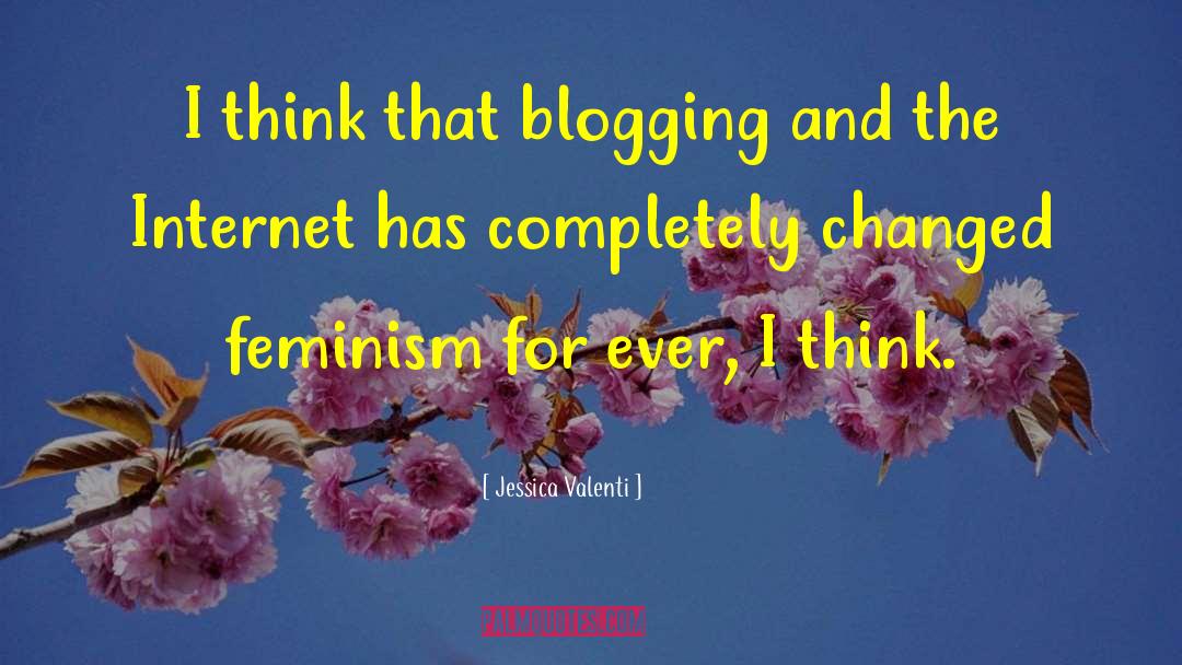 Jessica Valenti Quotes: I think that blogging and