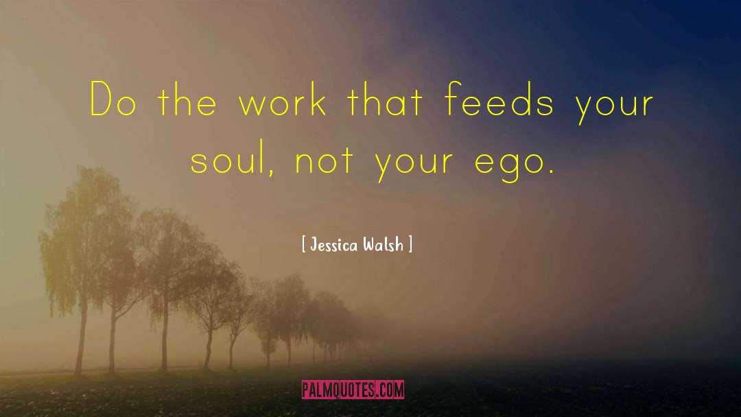 Jessica Walsh Quotes: Do the work that feeds