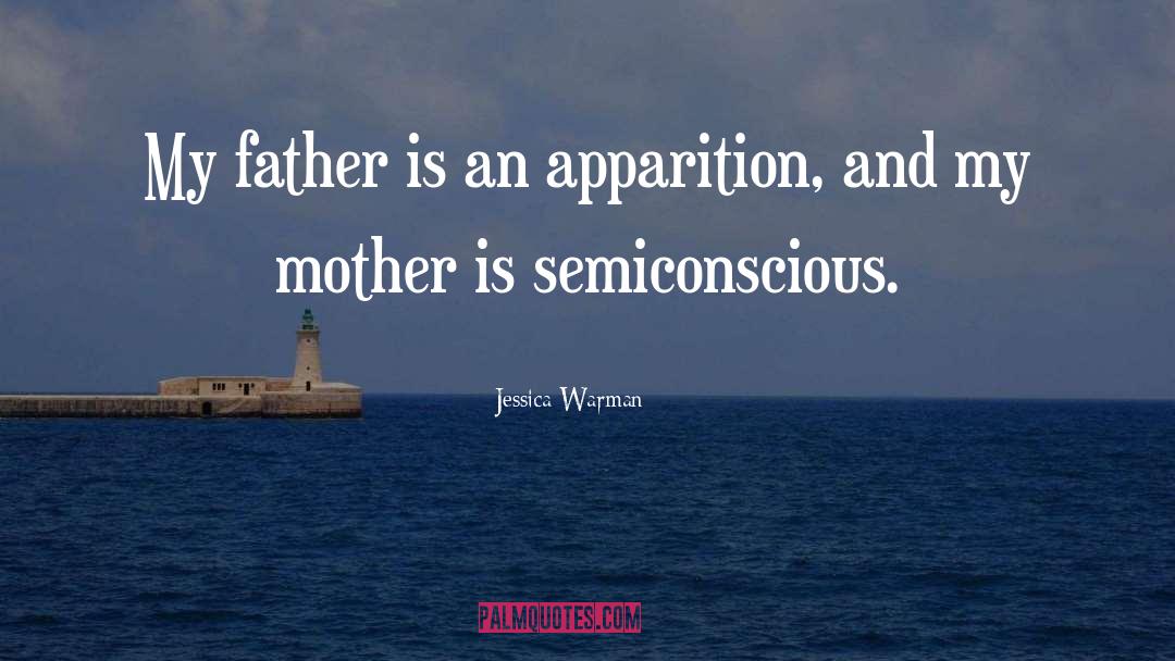 Jessica Warman Quotes: My father is an apparition,