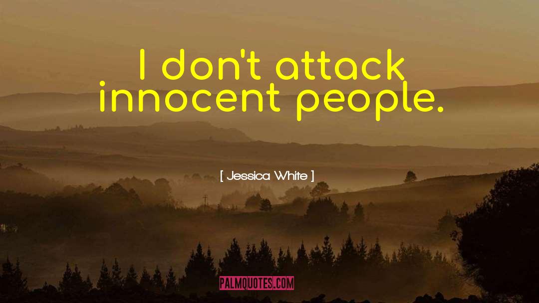 Jessica White Quotes: I don't attack innocent people.