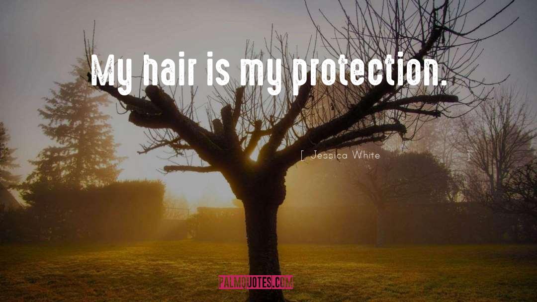 Jessica White Quotes: My hair is my protection.