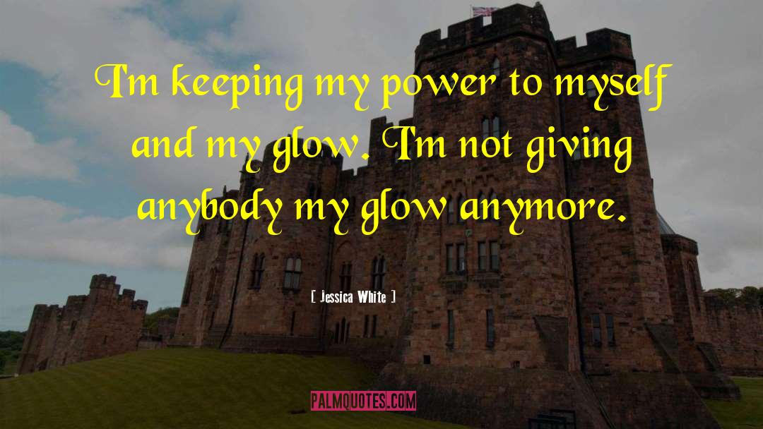 Jessica White Quotes: I'm keeping my power to